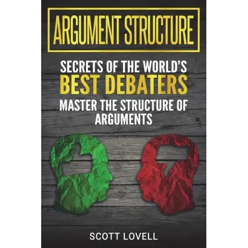 Argument Structure: Secrets of the World's Best Debaters - Master the Structure of Arguments