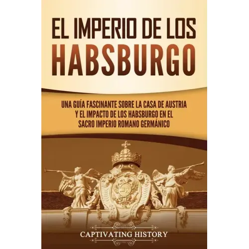 El Imperio de los Habsburgo: Una guía fascinante sobre la Casa de Austria y el impacto de los Habsburgo en el Sacro Imperio Romano Germánico