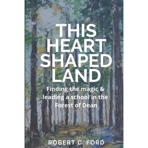 This Heart Shaped Land: Finding the magic & leading a school in the Forest of Dean