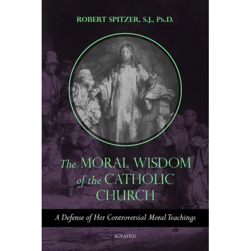 The Moral Wisdom of the Catholic Church: A Defense of Her Controversial Moral Teachings Volume 3