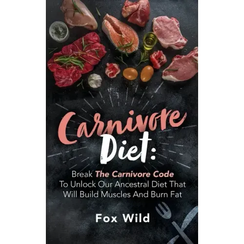 Carnivore Diet Break The Carnivore Code To Unlock Our Ancestral Diet That Will Build Muscles And Burn Fat