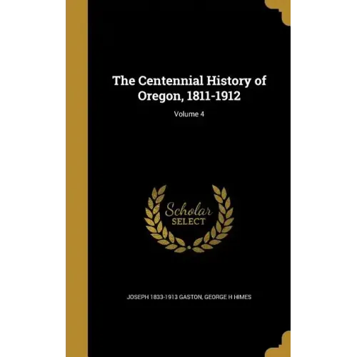 The Centennial History of Oregon, 1811-1912; Volume 4
