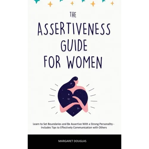 Assertiveness Guide for Women: Learn to Set Boundaries and Be Assertive With a Strong Personality - Includes Tips to Effectively Communication with O