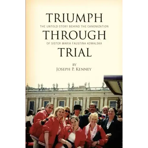 Triumph Through Trial: The Untold Story Behind the Cannonization of Sister Maria Faustina Kowalska