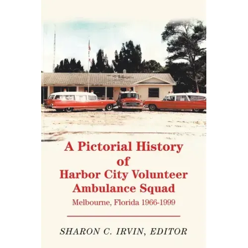 A Pictorial History of Harbor City Volunteer Ambulance Squad: Melbourne, Florida 1966-1999