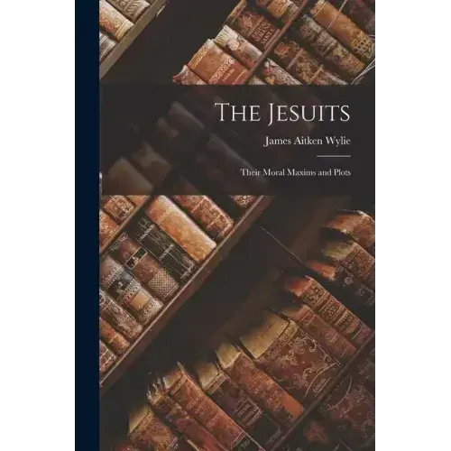 The Jesuits: Their Moral Maxims and Plots