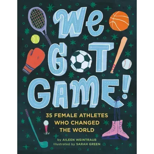 We Got Game!: 35 Female Athletes Who Changed the World