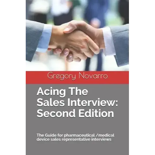 Acing the Sales Interview: Second Edition: The Guide for Pharmaceutical /Medical Device Sales Representative Interviews