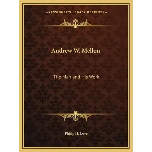 Andrew W. Mellon: The Man and His Work