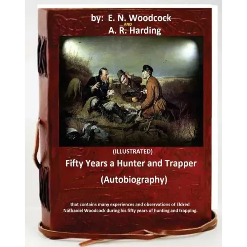 Fifty Years a Hunter and Trapper. (autobiography) that contains many experiences and observations of Eldred Nathaniel Woodcock during his fifty years