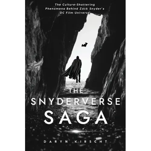 The Snyderverse Saga: The Culture-Shattering Phenomena Behind Zack Snyder's DC Film Universe