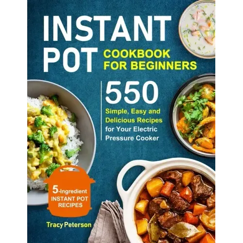 Instant Pot Cookbook for Beginners: 5-Ingredient Instant Pot Recipes - 550 Simple, Easy and Delicious Recipes for Your Electric Pressure Cooker