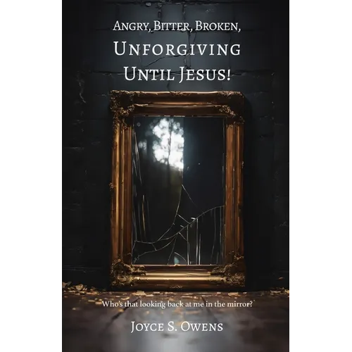 Angry, Bitter, Broken, Unforgiving - Until Jesus!