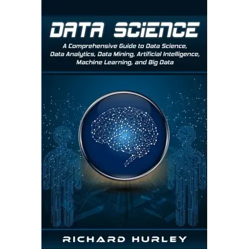 Data Science: A Comprehensive Guide to Data Science, Data Analytics, Data Mining, Artificial Intelligence, Machine Learning, and Big Data