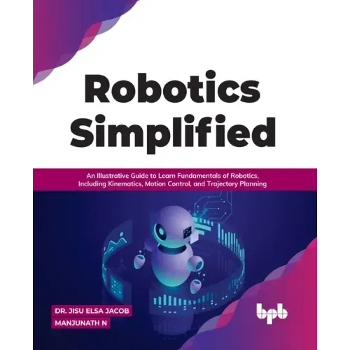 Robotics Simplified: An Illustrative Guide to Learn Fundamentals of Robotics, Including Kinematics, Motion Control, and Trajectory Planning