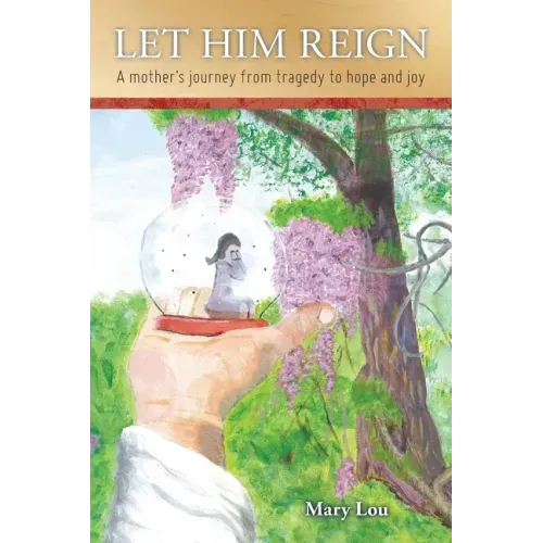 Let Him Reign: A Mother's Journey from Tragedy to Hope and Joy