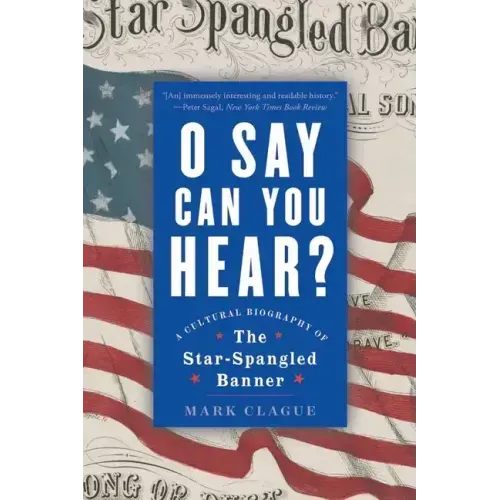 O Say Can You Hear: A Cultural Biography of the Star-Spangled Banner