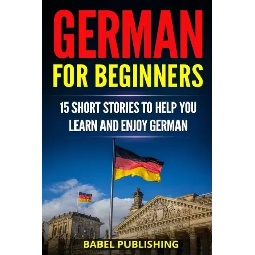 German for Beginners: 15 Short Stories to Help you Learn and Enjoy German (with Quizzes and Reading Comprehension Exercises)