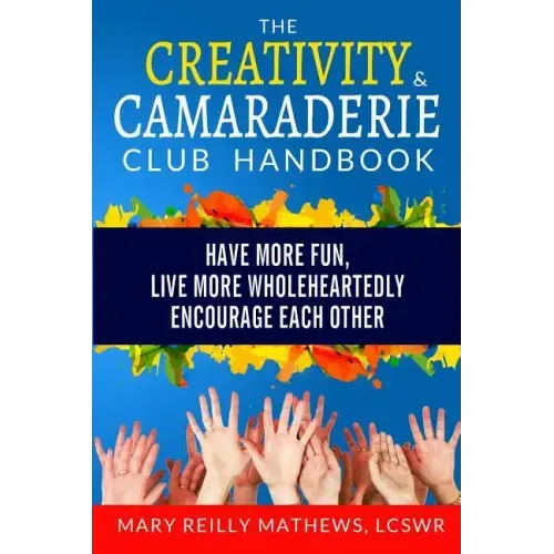 The Creativity & Camaraderie Club Handbook: Have More Fun, Live More Wholeheartedly, Encourage Each Other