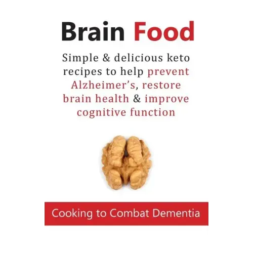 Brain Food: Cooking to Combat Dementia: Simple & delicious keto recipes to help prevent Alzheimer's, restore brain health & improve cognitive function