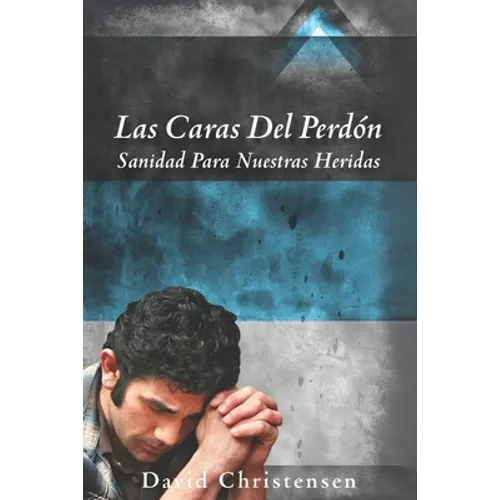 Las Caras del Perdón: Sanidad Para Nuestras Heridas