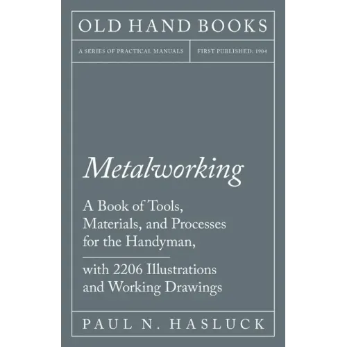 Metalworking - A Book of Tools, Materials, and Processes for the Handyman, with 2,206 Illustrations and Working Drawings