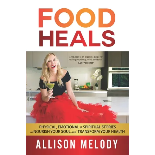 Food Heals: Physical, Emotional & Spiritual Stories to Nourish Your Soul and Transform Your Health