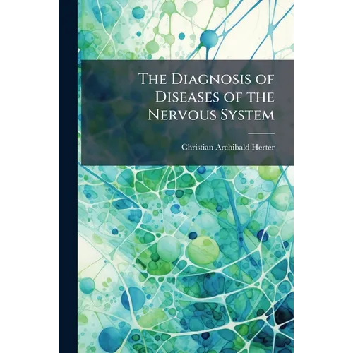 The Diagnosis of Diseases of the Nervous System: A Manual for Students and Practitioners
