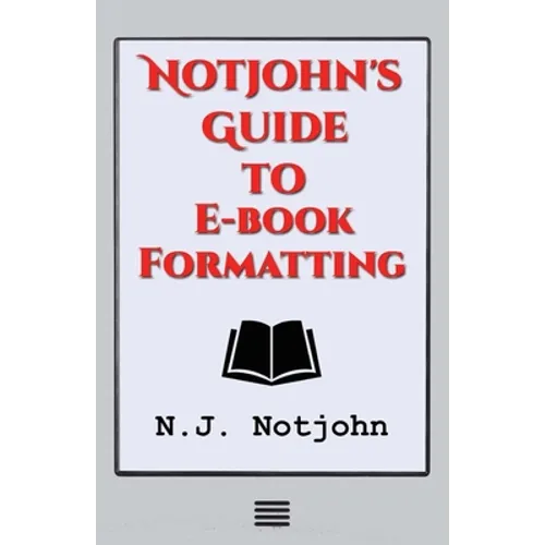 Notjohn's Guide to E-book Formatting: Ten Steps to Getting Your Book Ready to Sell Online