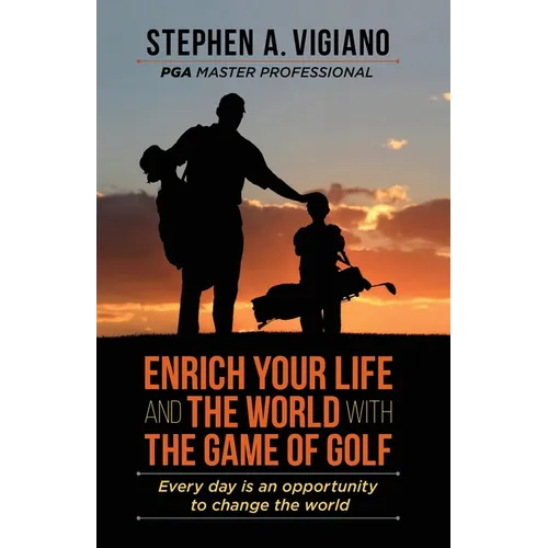 Enrich Your Life and the World with the Game of Golf: Every day is an opportunity to change the world