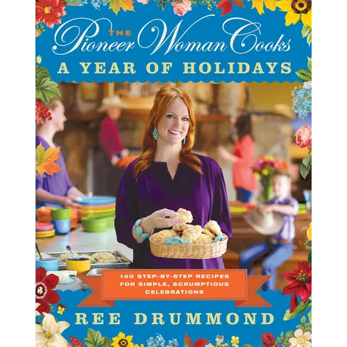 The Pioneer Woman Cooks--A Year of Holidays: 140 Step-By-Step Recipes for Simple, Scrumptious Celebrations