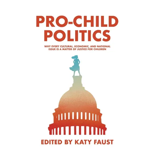 Pro-Child Politics: Why Every Cultural, Economic, and National Issue Is a Matter of Justice for Children