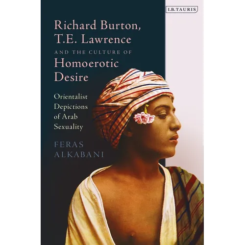 Richard Burton, T.E. Lawrence and the Culture of Homoerotic Desire: Orientalist Depictions of Arab Sexuality