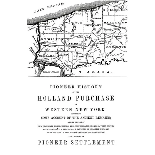 Pioneer History of the Holland Land Purchase of Western New York Embracing Some Account of the Ancient Remains