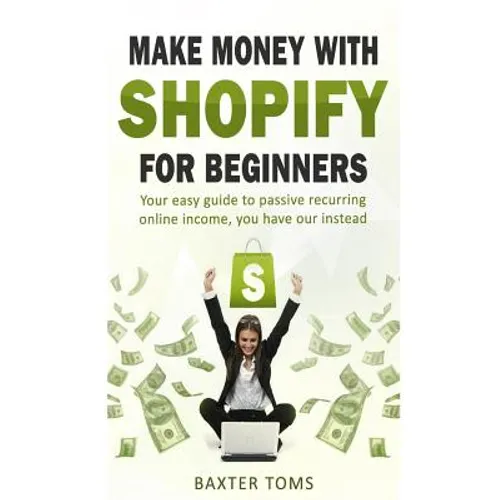 Make money with Shopify for beginners: Your easy guide to passive recurring online income
