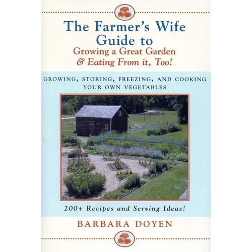 The Farmer's Wife Guide To Growing A Great Garden And Eating From It, Too!: Storing, Freezing, and Cooking Your Own Vegetables