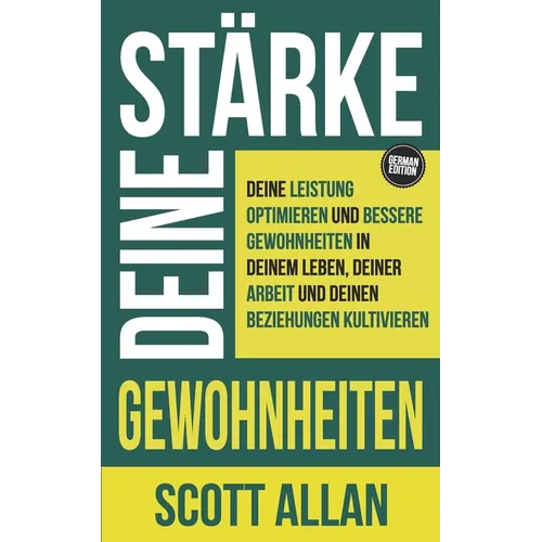 Stärke deine Gewohnheiten: Deine Leistung optimieren und bessere Gewohnheiten in deinem Leben, deiner Arbeit und deinen Beziehungen kultivieren