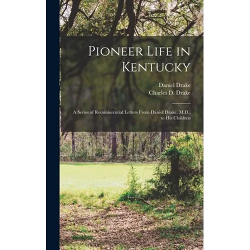 Pioneer Life in Kentucky: a Series of Reminiscential Letters From Daniel Drake, M.D., to His Children