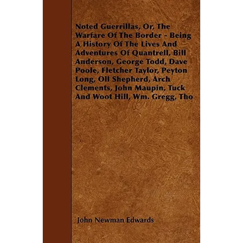 Noted Guerrillas, Or, The Warfare Of The Border - Being A History Of The Lives And Adventures Of Quantrell, Bill Anderson, George Todd, Dave Poole, Fl