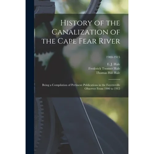 History of the Canalization of the Cape Fear River: Being a Compilation of Pertinent Publications in the Fayetteville Observer From 1900 to 1915; 1900