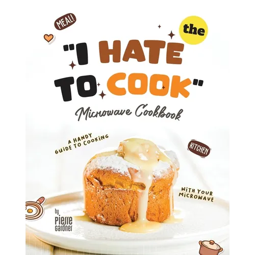 The "I Hate to Cook" Microwave Cookbook: A Handy Guide to Cooking with Your Microwave