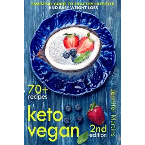 Keto Vegan: Essential Guide to Healthy Lifestyle and Easy Weight Loss; With 70 Proven, Simple and Delicious Vegetarian Ketogenic Recipes; Second Editi