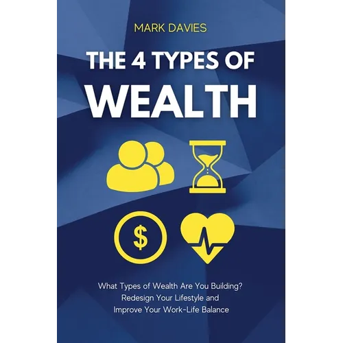 The 4 Types of Wealth: What Types of Wealth Are You Building? Redesign Your Lifestyle and Improve Your Work-Life Balance