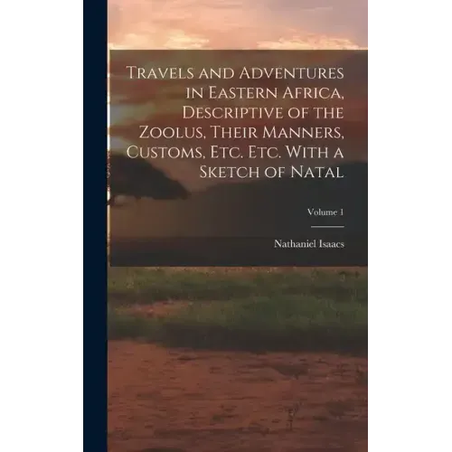 Travels and Adventures in Eastern Africa, Descriptive of the Zoolus, Their Manners, Customs, Etc. Etc. With a Sketch of Natal; Volume 1
