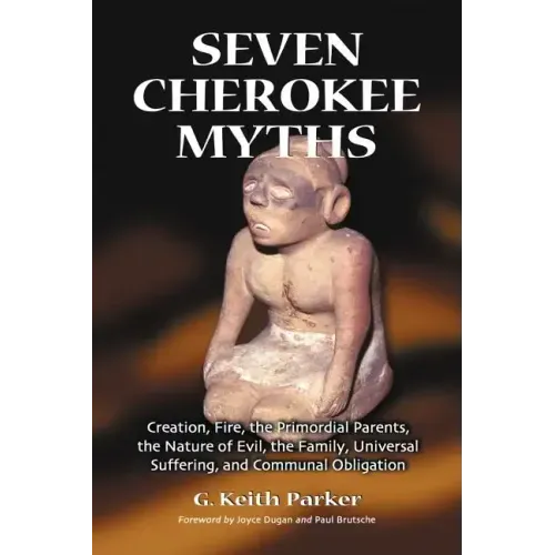 Seven Cherokee Myths: Creation, Fire, the Primordial Parents, the Nature of Evil, the Family, Universal Suffering, and Communal Obligation