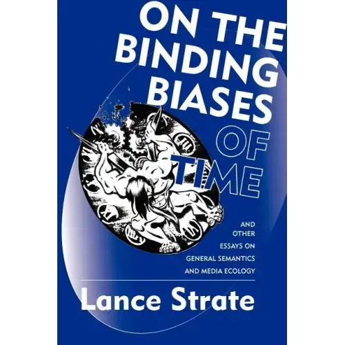 On the Binding Biases of Time: And Other Essays on General Semantics and Media Ecology