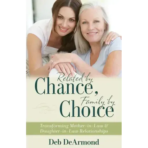 Related by Chance, Family by Choice: Transforming Mother-In-Law and Daughter-In-Law Relationships