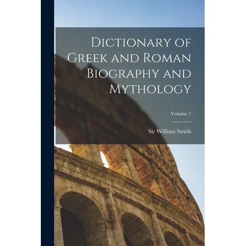 Dictionary of Greek and Roman Biography and Mythology; Volume 1