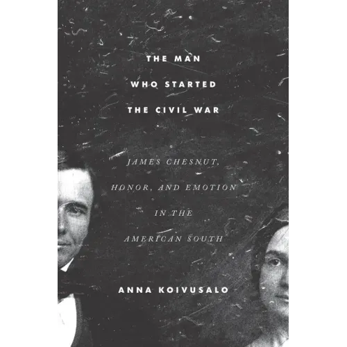 The Man Who Started the Civil War: James Chesnut, Honor, and Emotion in the American South