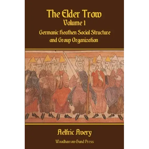 The Elder Trow Volume I: Germanic Heathen Social Structure and Group Organization